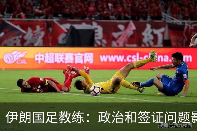 伊朗国足教练：政治和签证问题影响备战 但仍将全力以赴